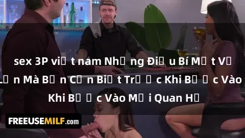 sex 3P việt nam Những Điều Bí Mật Về Sex Người Lớn Mà Bạn Cần Biết Trước Khi Bước Vào Mối Quan Hệ
