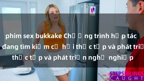 phim sex bukkake Chương trình hợp tác JAV cho sinh viên đang tìm kiếm cơ hội thực tập và phát triển nghề nghiệp