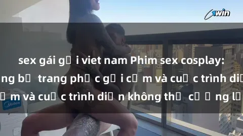 sex gái gọi viet nam Phim sex cosplay: Giấc mơ  cùng những bộ trang phục gợi cảm và cuộc trình diễn không thể cưỡng lại!