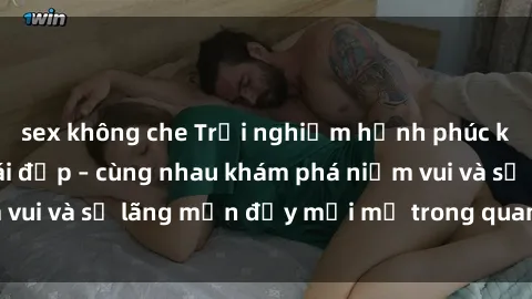 sex không che Trải nghiệm hạnh phúc khi làm tình với gái đẹp – cùng nhau khám phá niềm vui và sự lãng mạn đầy mới mẻ trong quan hệ của bạn.