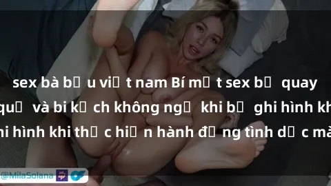 sex bà bầu việt nam Bí mật sex bị quay lén: Những hậu quả và bi kịch không ngờ khi bị ghi hình khi thực hiện hành động tình dục mà không biết.