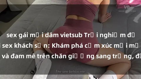 sex gái mại dâm vietsub Trải nghiệm đỉnh cao tình yêu tại sex khách sạn: Khám phá cảm xúc mới mẻ và đam mê trên chăn giường sang trọng, độc đáo, không giới hạn.