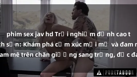 phim sex jav hd Trải nghiệm đỉnh cao tình yêu tại sex khách sạn: Khám phá cảm xúc mới mẻ và đam mê trên chăn giường sang trọng, độc đáo, không giới hạn.