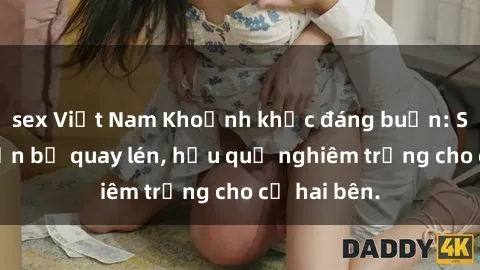 sex Việt Nam Khoảnh khắc đáng buồn: Sex khách sạn bị quay lén, hậu quả nghiêm trọng cho cả hai bên.