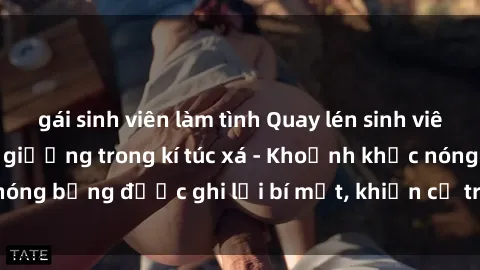 gái sinh viên làm tình Quay lén sinh viên làm tình ngay trên giường trong kí túc xá - Khoảnh khắc nóng bỏng được ghi lại bí mật, khiến cả trường học xôn xao.