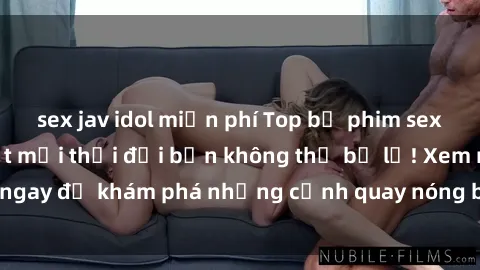 sex jav idol miễn phí Top bộ phim sex Hàn Quốc hot nhất mọi thời đại bạn không thể bỏ lỡ! Xem ngay để khám phá những cảnh quay nóng bỏng, đầy nghẹt thở!