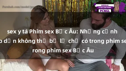 sex y tá Phim sex Bắc Âu: Những cảnh nóng hấp dẫn không thể bỏ lỡ chỉ có trong phim sex Bắc Âu