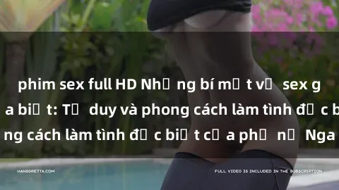 phim sex full HD Những bí mật về sex gái Nga mà bạn chưa biết: Tư duy và phong cách làm tình đặc biệt của phụ nữ Nga