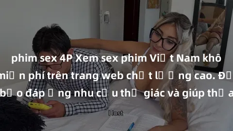 phim sex 4P Xem sex phim Việt Nam không che hoàn toàn miễn phí trên trang web chất lượng cao. Đảm bảo đáp ứng nhu cầu thị giác và giúp thỏa mãn mong muốn của bạn.