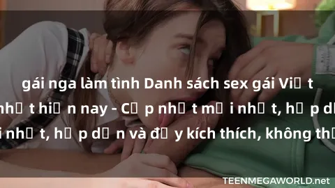 gái nga làm tình Danh sách sex gái Việt Nam sinh viên hot nhất hiện nay - Cập nhật mới nhất, hấp dẫn và đầy kích thích, không thể bỏ qua!
