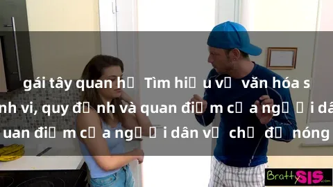 gái tây quan hệ Tìm hiểu về văn hóa sex ở Việt Nam: Hành vi, quy định và quan điểm của người dân về chủ đề nóng