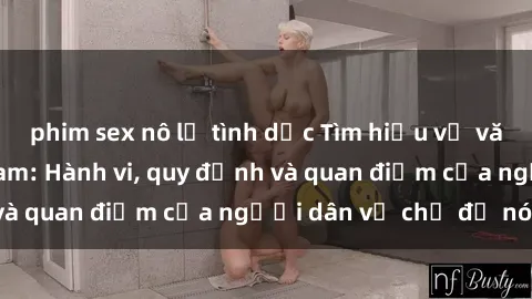 phim sex nô lệ tình dục Tìm hiểu về văn hóa sex ở Việt Nam: Hành vi, quy định và quan điểm của người dân về chủ đề nóng