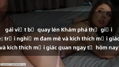 gái việt bị quay lén Khám phá thế giới mới của sex online: trải nghiệm đam mê và kích thích mọi giác quan ngay từ hôm nay!