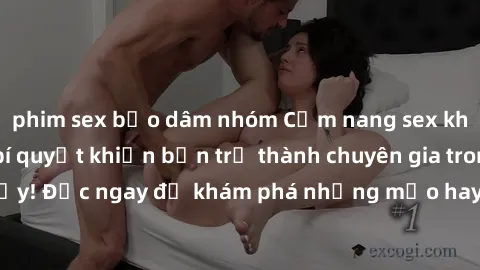 phim sex bạo dâm nhóm Cẩm nang sex không che: Những bí quyết khiến bạn trở thành chuyên gia trong chuyện ấy! Đọc ngay để khám phá những mẹo hay và bí quyết tình dục không che.