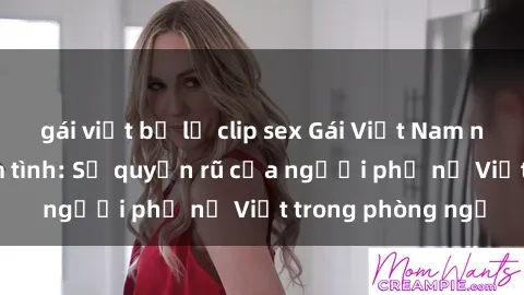 gái việt bị lộ clip sex Gái Việt Nam nóng bỏng khi làm tình: Sự quyến rũ của người phụ nữ Việt trong phòng ngủ