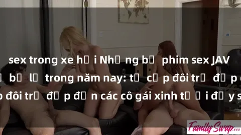 sex trong xe hơi Những bộ phim sex JAV hot nhất không thể bỏ lỡ trong năm nay: từ cặp đôi trẻ đẹp đến các cô gái xinh tươi đầy sức hút.