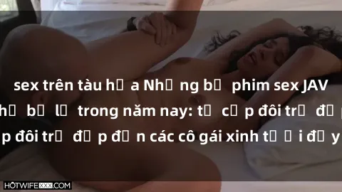 sex trên tàu hỏa Những bộ phim sex JAV hot nhất không thể bỏ lỡ trong năm nay: từ cặp đôi trẻ đẹp đến các cô gái xinh tươi đầy sức hút.