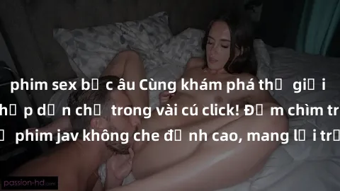 phim sex bắc âu Cùng khám phá thế giới jav không che siêu hấp dẫn chỉ trong vài cú click! Đắm chìm trong những bộ phim jav không che đỉnh cao, mang lại trải nghiệm thú vị và đầy kích thích.