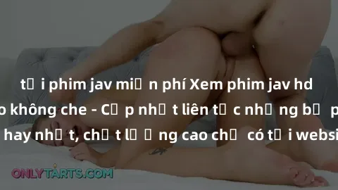tải phim jav miễn phí Xem phim jav hd miễn phí đỉnh cao không che - Cập nhật liên tục những bộ phim sex hay nhất, chất lượng cao chỉ có tại website chuyên nghiệp hàng đầu.