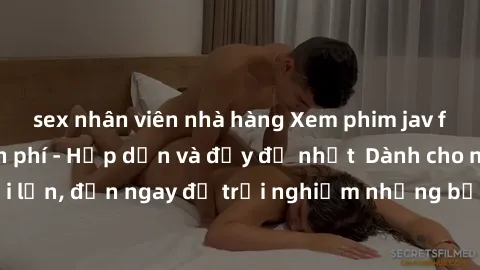 sex nhân viên nhà hàng Xem phim jav full HD online miễn phí - Hấp dẫn và đầy đủ nhất  Dành cho người lớn, đến ngay để trải nghiệm những bộ phim hấp dẫn và hấp dẫn.