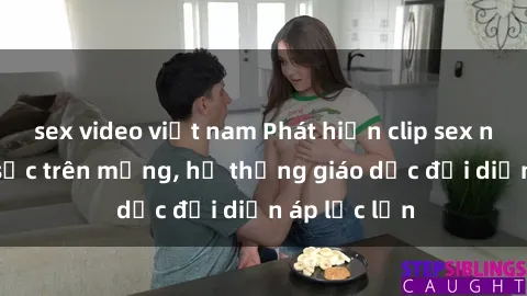 sex video việt nam Phát hiện clip sex nữ sinh gây sốc trên mạng, hệ thống giáo dục đối diện áp lực lớn