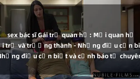 sex bác sĩ Gái trẻ quan hệ: Mối quan hệ khác biệt giữa tuổi trẻ và trưởng thành - Những điều cần biết và cảnh báo từ chuyên gia