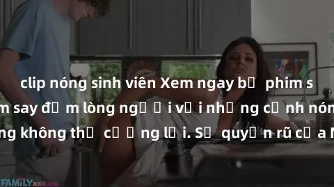 clip nóng sinh viên Xem ngay bộ phim sex milf hot nhất, làm say đắm lòng người với những cảnh nóng bỏng không thể cưỡng lại. Sự quyến rũ của MILF sẽ khiến bạn mãnh liệt!