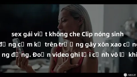 sex gái việt không che Clip nóng sinh viên gây sốc: Hành động cấm kỵ trên trường gây xôn xao cộng đồng. Đoạn video ghi lại cảnh vô lễ khiến dư luận bức xúc.