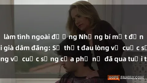 làm tình ngoài đường Những bí mật đằng sau vẻ ngoài gái già dâm đãng: Sự thật đau lòng về cuộc sống của phụ nữ đã qua tuổi thanh xuân