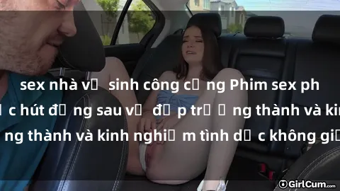 sex nhà vệ sinh công cộng Phim sex phụ nữ lớn tuổi: Sức hút đằng sau vẻ đẹp trưởng thành và kinh nghiệm tình dục không giới hạn
