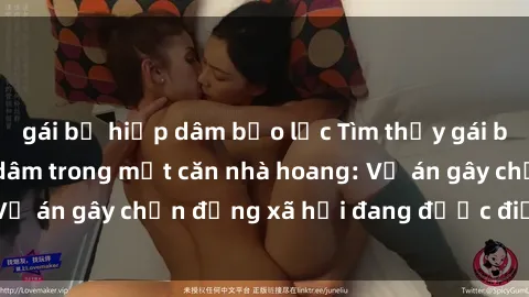 gái bị hiếp dâm bạo lực Tìm thấy gái bị trói và bị hiếp dâm trong một căn nhà hoang: Vụ án gây chấn động xã hội đang được điều tra vào.