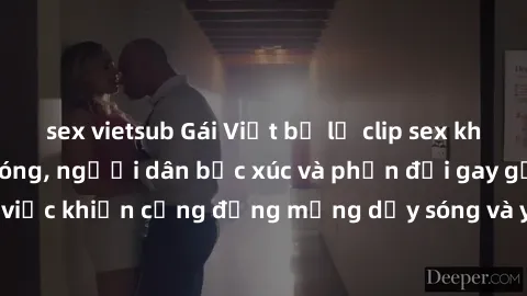 sex vietsub Gái Việt bị lộ clip sex khiến dư luận dậy sóng, người dân bức xúc và phản đối gay gắt. Sự việc khiến cộng đồng mạng dậy sóng và yêu cầu xử lý nghiêm ngặt.