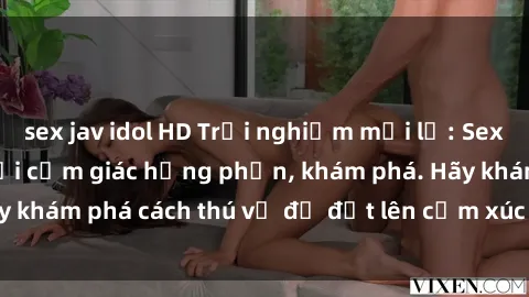 sex jav idol HD Trải nghiệm mới lạ: Sex trong xe hơi đem lại cảm giác hưng phấn, khám phá. Hãy khám phá cách thú vị để đốt lên cảm xúc trong cuộc tình!