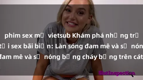 phim sex mỹ vietsub Khám phá những trải nghiệm độc đáo tại sex bãi biển: Làn sóng đam mê và sự nóng bỏng cháy bỏng trên cát trắng