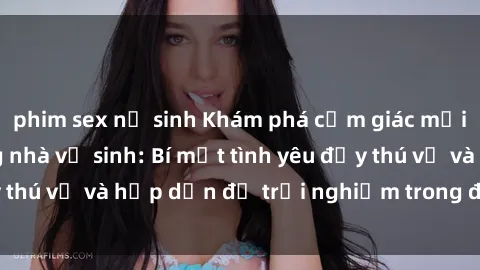 phim sex nữ sinh Khám phá cảm giác mới mẻ với sex trong nhà vệ sinh: Bí mật tình yêu đầy thú vị và hấp dẫn để trải nghiệm trong đêm hôm nay!