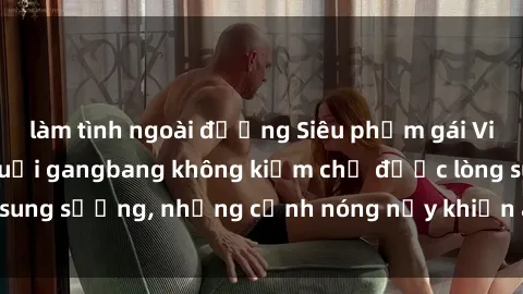 làm tình ngoài đường Siêu phẩm gái Việt tham gia trong buổi gangbang không kiềm chế được lòng sung sướng, những cảnh nóng nảy khiến ai cũng phải mãn nhãn