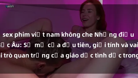 sex phim việt nam không che Những điều thú vị về sex ở Bắc Âu: Sự mở cửa đầu tiên, giới tính và vai trò quan trọng của giáo dục tình dục trong các quốc gia này.