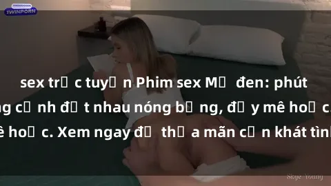 sex trực tuyến Phim sex Mỹ đen: phút mãnh liệt với những cảnh địt nhau nóng bỏng, đầy mê hoặc. Xem ngay để thỏa mãn cơn khát tình dục của bạn!