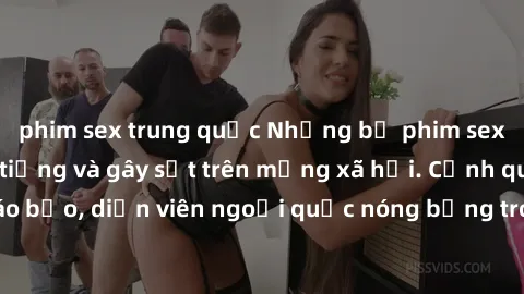 phim sex trung quốc Những bộ phim sex ngoại quốc nổi tiếng và gây sốt trên mạng xã hội. Cảnh quay táo bạo, diễn viên ngoại quốc nóng bỏng trong các tác phẩm đỉnh cao.