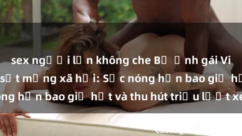 sex người lớn không che Bộ ảnh gái Việt Nam nude gây sốt mạng xã hội: Sắc nóng hơn bao giờ hết và thu hút triệu lượt xem