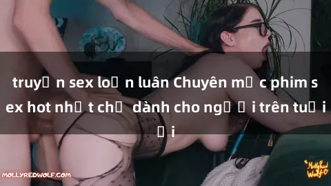 truyện sex loạn luân Chuyên mục phim sex hot nhất chỉ dành cho người trên tuổi