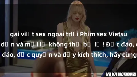 gái việt sex ngoài trời Phim sex Vietsub: Trải nghiệm hấp dẫn và mới lạ không thể bỏ lỡ! Độc đáo, độc quyền và đầy kích thích, hãy cùng khám phá ngay!