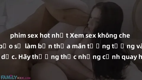 phim sex hot nhất Xem sex không che HD miễn phí đảm bảo sẽ làm bạn thỏa mãn tưởng tượng và nhu cầu tình dục. Hãy thưởng thức những cảnh quay hấp dẫn và mãnh liệt ngay bây giờ!