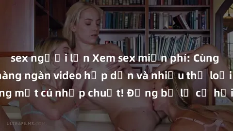 sex người lớn Xem sex miễn phí: Cùng trải nghiệm với hàng ngàn video hấp dẫn và nhiều thể loại đa dạng chỉ trong một cú nhấp chuột! Đừng bỏ lỡ cơ hội thưởng thức tuyệt vời này ngay hôm nay!