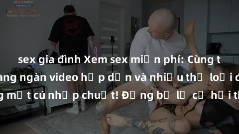 sex gia đình Xem sex miễn phí: Cùng trải nghiệm với hàng ngàn video hấp dẫn và nhiều thể loại đa dạng chỉ trong một cú nhấp chuột! Đừng bỏ lỡ cơ hội thưởng thức tuyệt vời này ngay hôm nay!