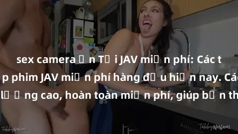 sex camera ẩn Tải JAV miễn phí: Các trang web cung cấp phim JAV miễn phí hàng đầu hiện nay. Các tác phẩm chất lượng cao, hoàn toàn miễn phí, giúp bạn thỏa mãn niềm đam mê mà không tốn kém.