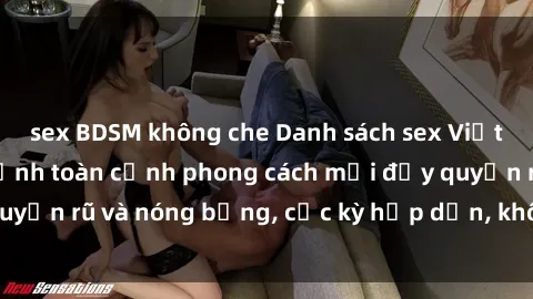 sex BDSM không che Danh sách sex Việt Nam không che - Ảnh toàn cảnh phong cách mới đầy quyến rũ và nóng bỏng, cực kỳ hấp dẫn, không thể bỏ qua!