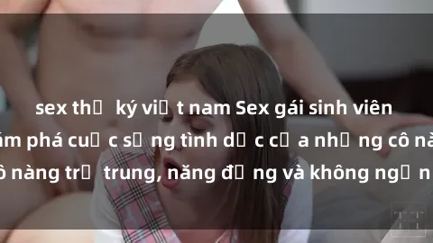 sex thư ký việt nam Sex gái sinh viên hot nhất: Cùng khám phá cuộc sống tình dục của những cô nàng trẻ trung, năng động và không ngần ngại thử nghiệm!