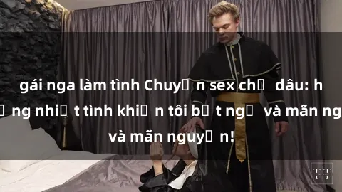 gái nga làm tình Chuyện sex chị dâu: hành động nhiệt tình khiến tôi bất ngờ và mãn nguyện!