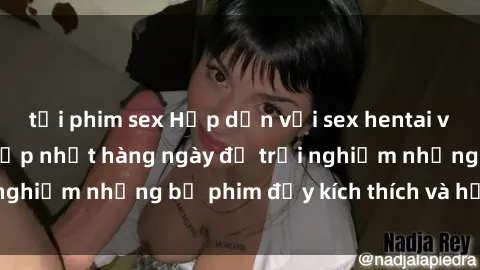 tải phim sex Hấp dẫn với sex hentai vietsub mới nhất, cập nhật hàng ngày để trải nghiệm những bộ phim đầy kích thích và hấp dẫn.